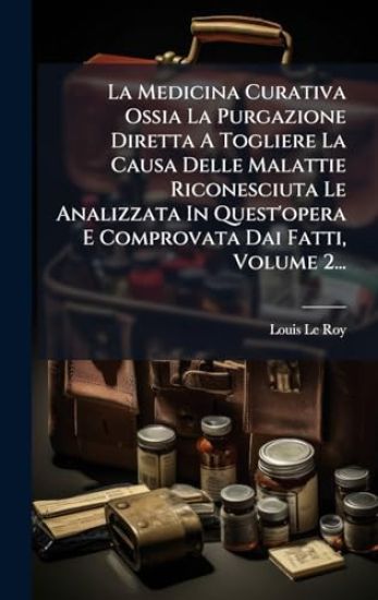 La Medicina Curativa Ossia La Purgazione Diretta A Togliere La Causa Delle Malattie Riconesciuta Le Analizzata In Quest'opera E Comprovata Dai Fatti,