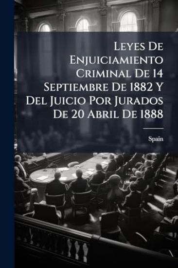 Leyes De Enjuiciamiento Criminal De 14 Septiembre De 1882 Y Del Juicio Por Jurados De 20 Abril De 1888