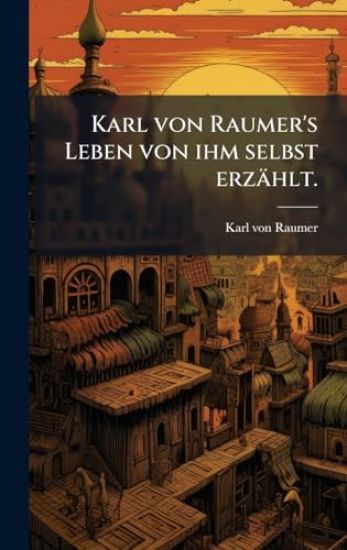 Karl von Raumer's Leben von ihm selbst erzählt.