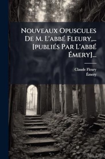 Nouveaux Opuscules De M. L'abbÃ(c) Fleury, ... [publiÃ(c)s Par L'abbÃ(c) Ã?mery]...