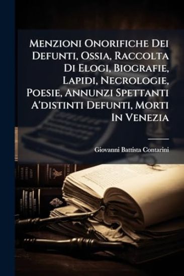 Menzioni Onorifiche Dei Defunti, Ossia, Raccolta Di Elogi, Biografie, Lapidi, Necrologie, Poesie, Annunzi Spettanti A'distinti Defunti, Morti In Venez