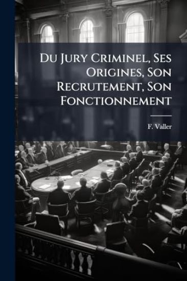 Du Jury Criminel, Ses Origines, Son Recrutement, Son Fonctionnement