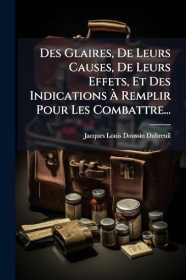Des Glaires, De Leurs Causes, De Leurs Effets, Et Des Indications Ã? Remplir Pour Les Combattre...