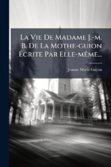 La Vie De Madame J.-m. B. De La Mothe-guion Ã?crite Par Elle-mÃame...