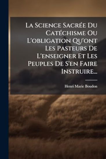 La Science SacrÃ(c)e Du CatÃ(c)chisme Ou L'obligation Qu'ont Les Pasteurs De L'enseigner Et Les Peuples De S'en Faire Instruire...
