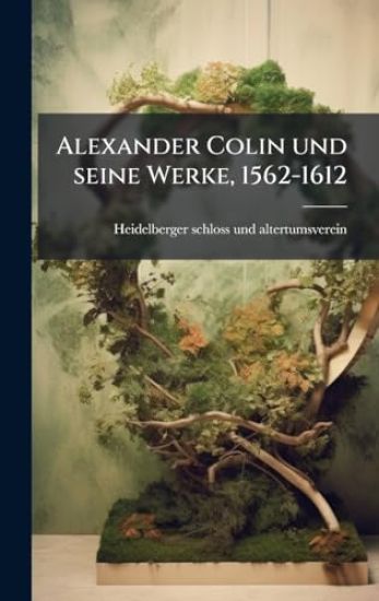 Alexander Colin und seine Werke, 1562-1612