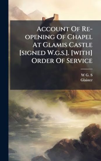 Account Of Re-opening Of Chapel At Glamis Castle [signed W.g.s.]. [with] Order Of Service