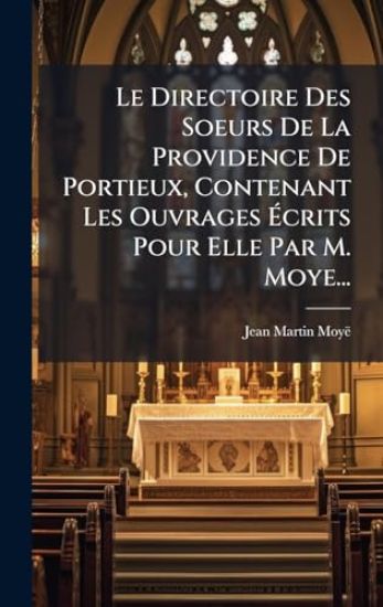 Le Directoire Des Soeurs De La Providence De Portieux, Contenant Les Ouvrages Ã?crits Pour Elle Par M. Moye...