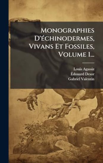 Monographies D'Ã(c)chinodermes, Vivans Et Fossiles, Volume 1...