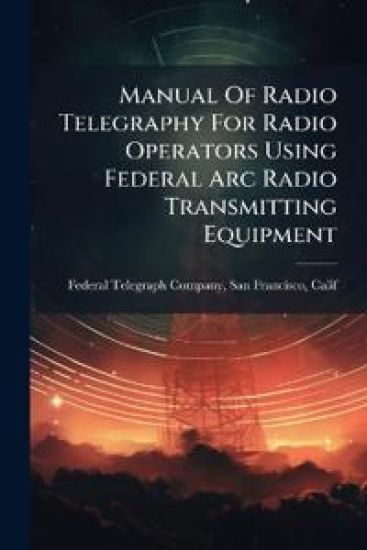 Manual Of Radio Telegraphy For Radio Operators Using Federal Arc Radio Transmitting Equipment