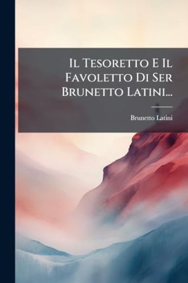 Il Tesoretto E Il Favoletto Di Ser Brunetto Latini...