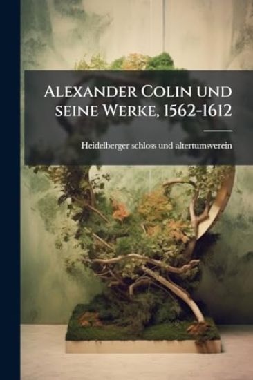 Alexander Colin und seine Werke, 1562-1612
