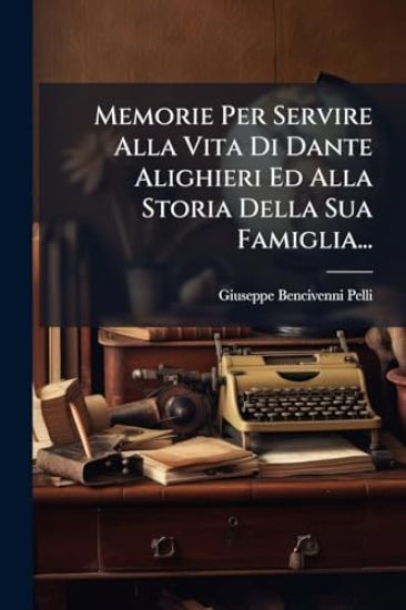 Memorie Per Servire Alla Vita Di Dante Alighieri Ed Alla Storia Della Sua Famiglia...