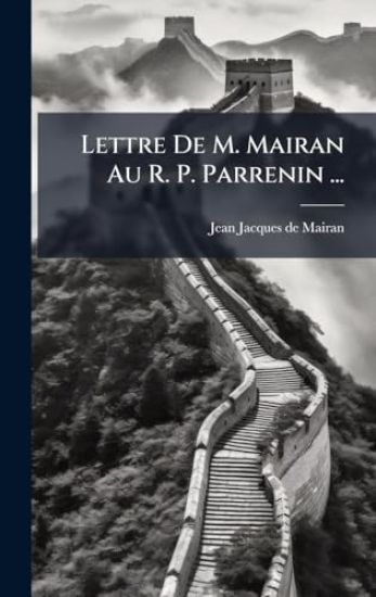 Lettre De M. Mairan Au R. P. Parrenin ...