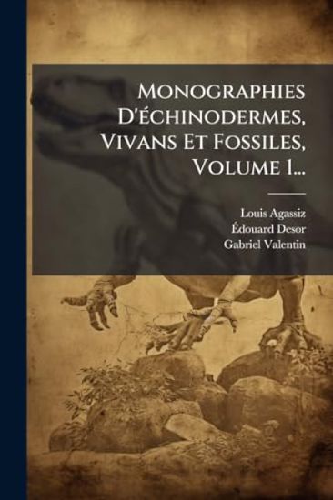 Monographies D'Ã(c)chinodermes, Vivans Et Fossiles, Volume 1...