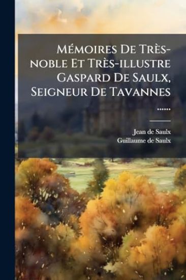 MÃ(c)moires De Très-noble Et Très-illustre Gaspard De Saulx, Seigneur De Tavannes ......
