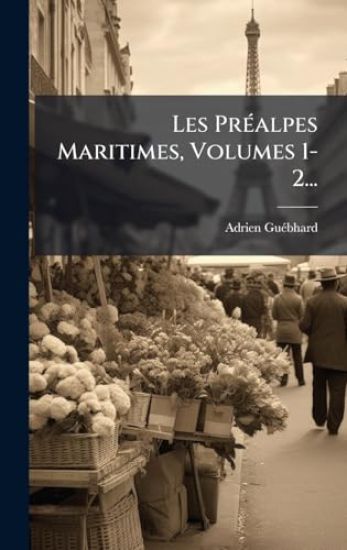 Les PrÃ(c)alpes Maritimes, Volumes 1-2...