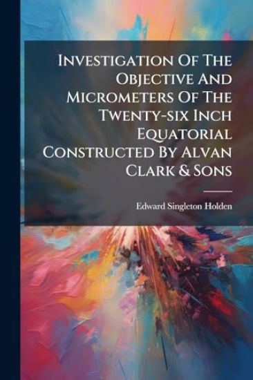Investigation Of The Objective And Micrometers Of The Twenty-six Inch Equatorial Constructed By Alvan Clark & Sons