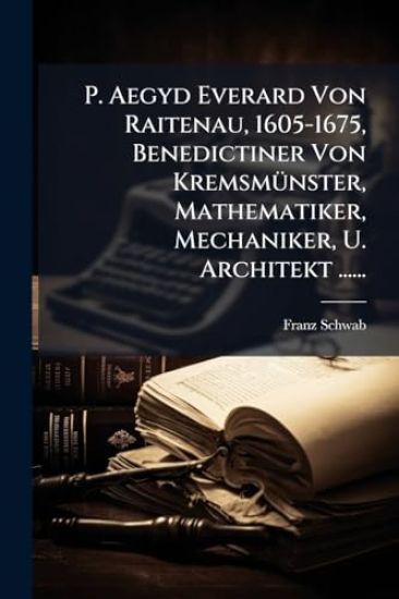 P. Aegyd Everard Von Raitenau, 1605-1675, Benedictiner Von KremsmÃ1/4nster, Mathematiker, Mechaniker, U. Architekt ......