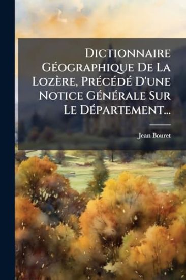 Dictionnaire GÃ(c)ographique De La Lozère, PrÃ(c)cÃ(c)dÃ(c) D'une Notice GÃ(c)nÃ(c)rale Sur Le DÃ(c)partement...
