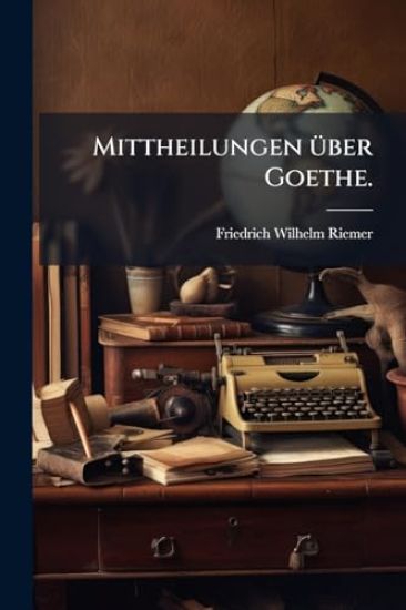 Mittheilungen Ã1/4ber Goethe.