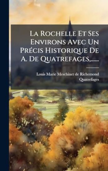 La Rochelle Et Ses Environs Avec Un PrÃ(c)cis Historique De A. De Quatrefages, ......
