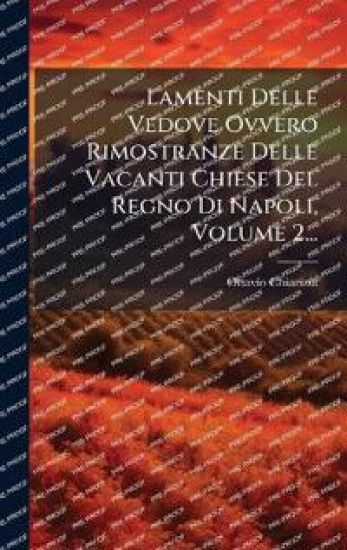 Lamenti Delle Vedove Ovvero Rimostranze Delle Vacanti Chiese Del Regno Di Napoli, Volume 2...