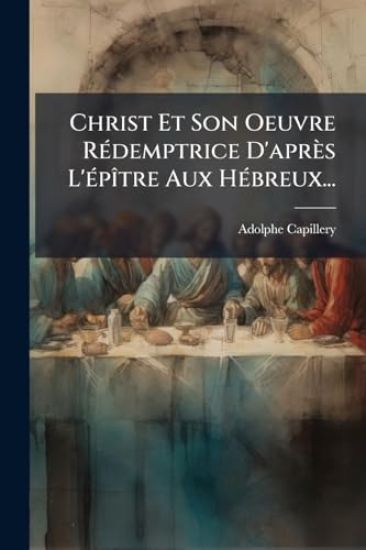 Christ Et Son Oeuvre RÃ(c)demptrice D'après L'Ã(c)pÃ(R)tre Aux HÃ(c)breux...