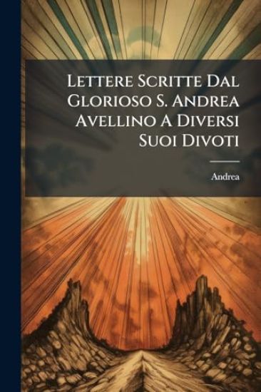 Lettere Scritte Dal Glorioso S. Andrea Avellino A Diversi Suoi Divoti