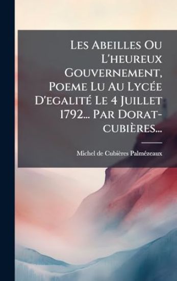 Les Abeilles Ou L'heureux Gouvernement, Poeme Lu Au LycÃ(c)e D'egalitÃ(c) Le 4 Juillet 1792... Par Dorat-cubières...