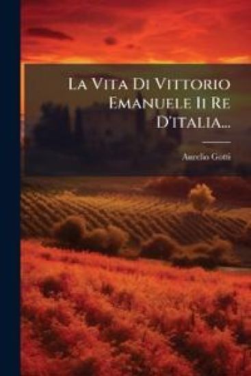 La Vita Di Vittorio Emanuele Ii Re D'italia...