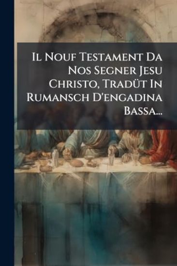 Il Nouf Testament Da Nos Segner Jesu Christo, TradÃ1/4t In Rumansch D'engadina Bassa...