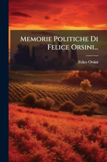 Memorie Politiche Di Felice Orsini...