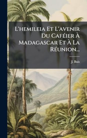 L'hemileia Et L'avenir Du CafÃ(c)ier Ã? Madagascar Et Ã? La RÃ(c)union...