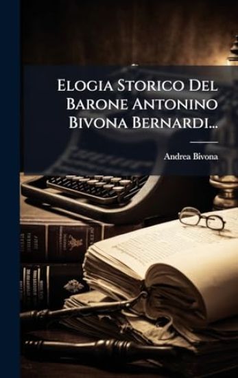 Elogia Storico Del Barone Antonino Bivona Bernardi...