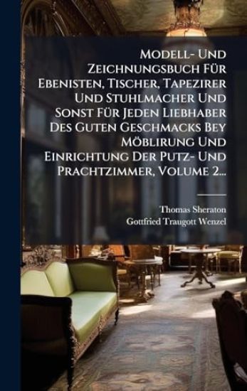 Modell- Und Zeichnungsbuch FÃ1/4r Ebenisten, Tischer, Tapezirer Und Stuhlmacher Und Sonst FÃ1/4r Jeden Liebhaber Des Guten Geschmacks Bey Möblirung Und Einrichtung Der Putz- Und Prachtzimmer, Volume 2...