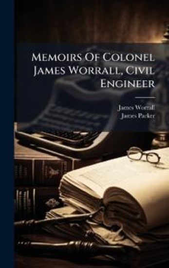 Memoirs Of Colonel James Worrall, Civil Engineer
