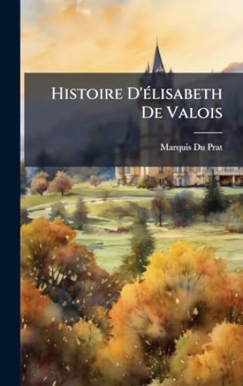 Histoire D'Ã(c)lisabeth De Valois