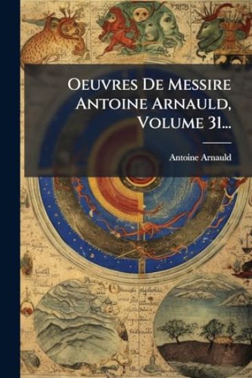 Oeuvres De Messire Antoine Arnauld, Volume 31...