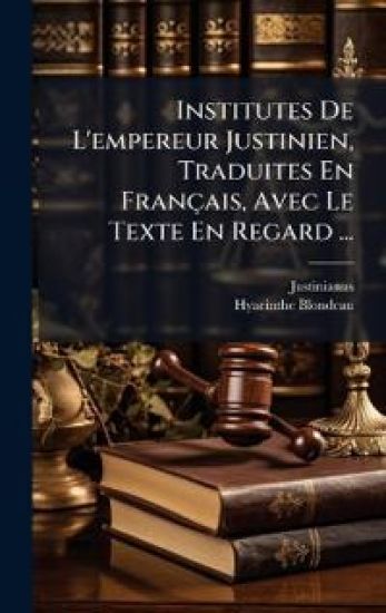 Institutes De L'empereur Justinien, Traduites En Français, Avec Le Texte En Regard ...