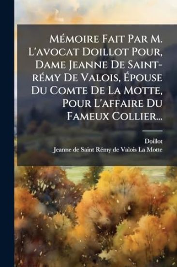 MÃ(c)moire Fait Par M. L'avocat Doillot Pour, Dame Jeanne De Saint-rÃ(c)my De Valois, Ãpouse Du Comte De La Motte, Pour L'affaire Du Fameux Coll