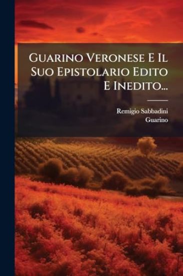 Guarino Veronese E Il Suo Epistolario Edito E Inedito...