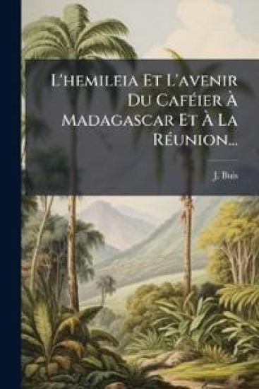 L'hemileia Et L'avenir Du CafÃ(c)ier Ã? Madagascar Et Ã? La RÃ(c)union...