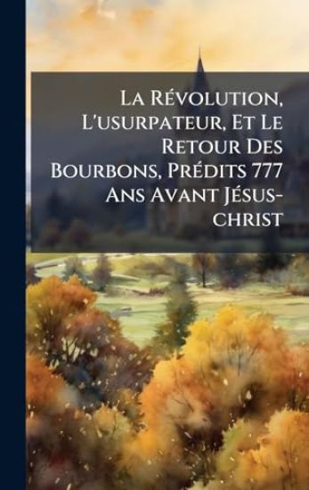 La RÃ(c)volution, L'usurpateur, Et Le Retour Des Bourbons, PrÃ(c)dits 777 Ans Avant JÃ(c)sus-christ