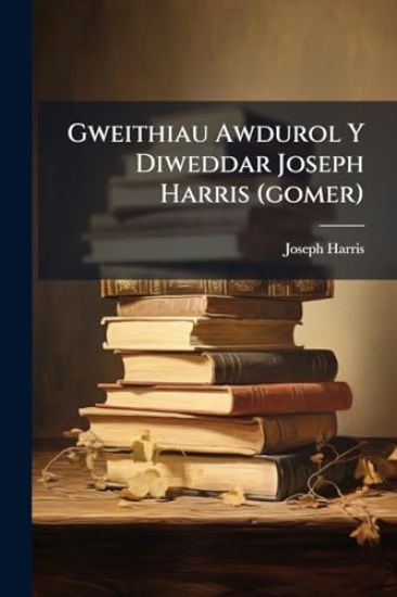Gweithiau Awdurol Y Diweddar Joseph Harris (gomer)