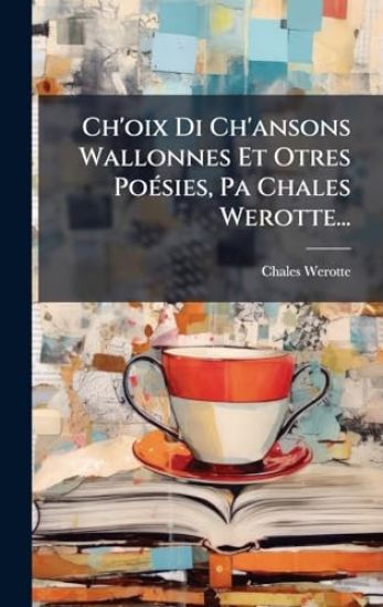 Ch'oix Di Ch'ansons Wallonnes Et Otres PoÃ(c)sies, Pa Chales Werotte...