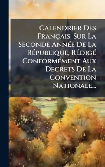 Calendrier Des Français, Sur La Seconde AnnÃ(c)e De La RÃ(c)publique, RÃ(c)digÃ(c) ConformÃ(c)ment Aux Decrets De La Convention Nationale...