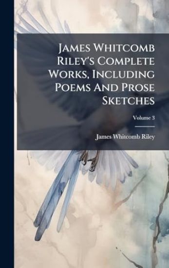 James Whitcomb Riley's Complete Works, Including Poems And Prose Sketches