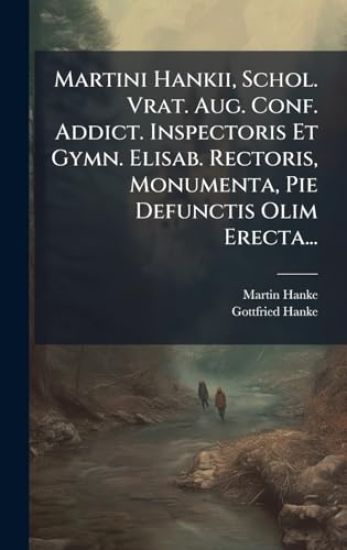 Martini Hankii, Schol. Vrat. Aug. Conf. Addict. Inspectoris Et Gymn. Elisab. Rectoris, Monumenta, Pie Defunctis Olim Erecta...