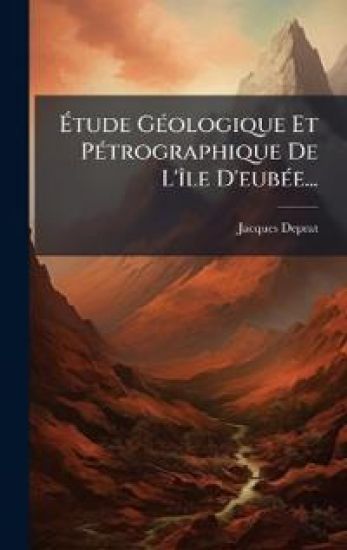 Ã?tude GÃ(c)ologique Et PÃ(c)trographique De L'Ã(R)le D'eubÃ(c)e...